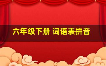 六年级下册 词语表拼音